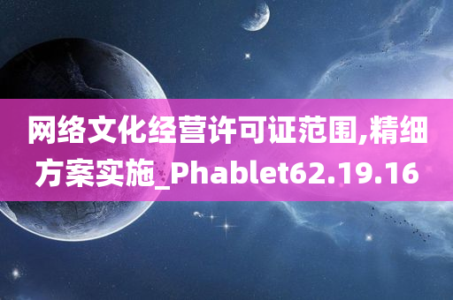 网络文化经营许可证范围,精细方案实施_Phablet62.19.16