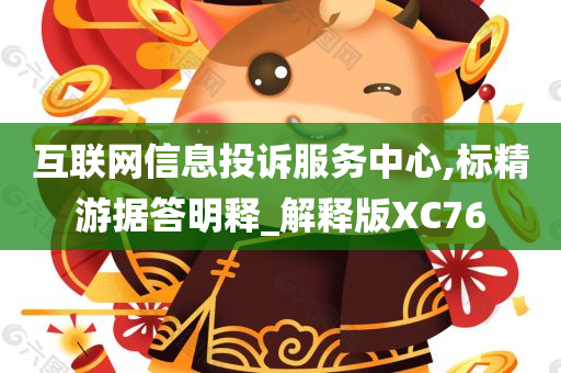 互联网信息投诉服务中心,标精游据答明释_解释版XC76