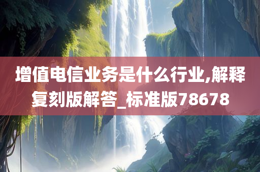 增值电信业务是什么行业,解释复刻版解答_标准版78678