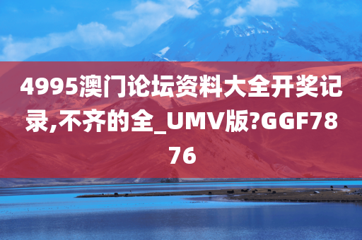 4995澳门论坛资料大全开奖记录,不齐的全_UMV版?GGF7876