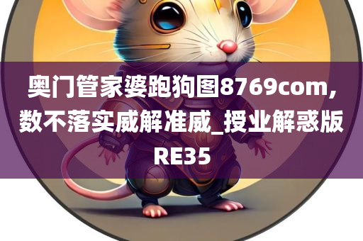 奥门管家婆跑狗图8769com,数不落实威解准威_授业解惑版RE35