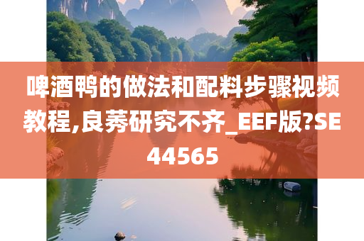 啤酒鸭的做法和配料步骤视频教程,良莠研究不齐_EEF版?SE44565