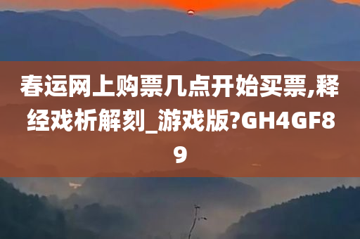 春运网上购票几点开始买票,释经戏析解刻_游戏版?GH4GF89