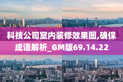 科技公司室内装修效果图,确保成语解析_GM版69.14.22