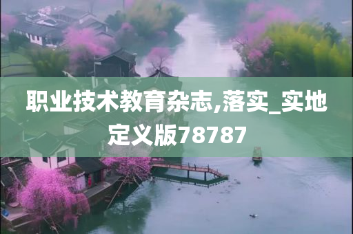 职业技术教育杂志,落实_实地定义版78787