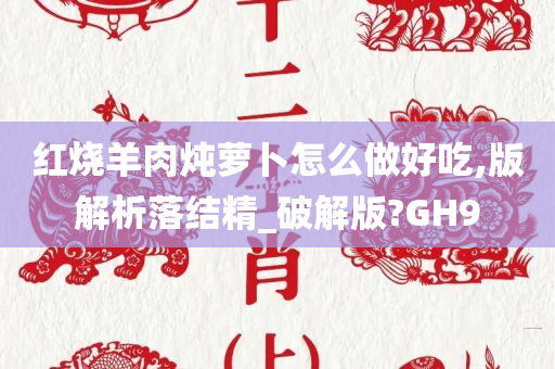 红烧羊肉炖萝卜怎么做好吃,版解析落结精_破解版?GH9