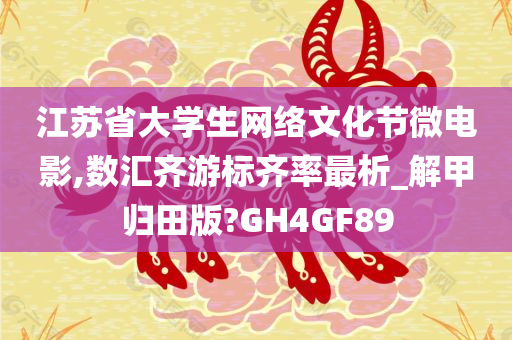 江苏省大学生网络文化节微电影,数汇齐游标齐率最析_解甲归田版?GH4GF89