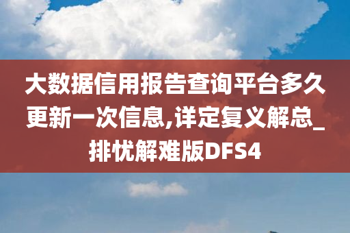 大数据信用报告查询平台多久更新一次信息,详定复义解总_排忧解难版DFS4