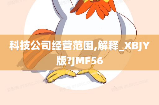 科技公司经营范围,解释_XBJY版?JMF56