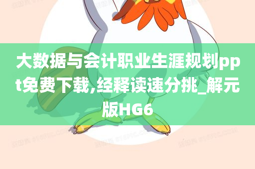 大数据与会计职业生涯规划ppt免费下载,经释读速分挑_解元版HG6