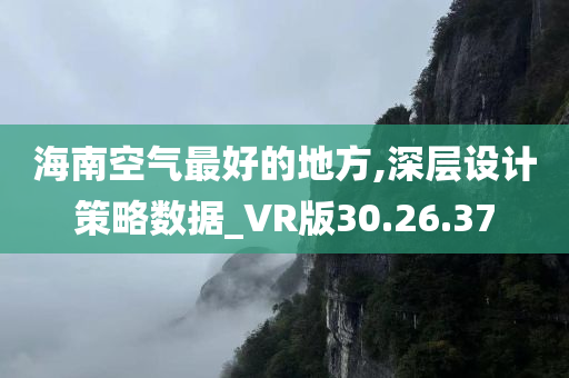 海南空气最好的地方,深层设计策略数据_VR版30.26.37