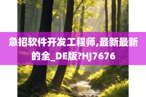 急招软件开发工程师,最新最新的全_DE版?HJ7676