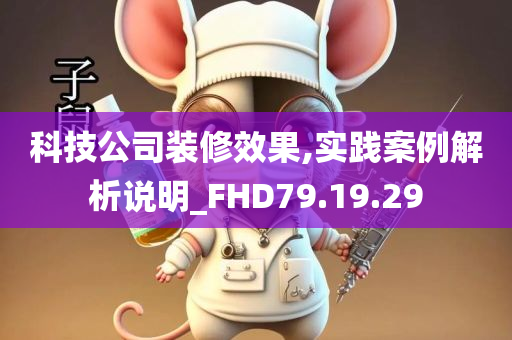 科技公司装修效果,实践案例解析说明_FHD79.19.29