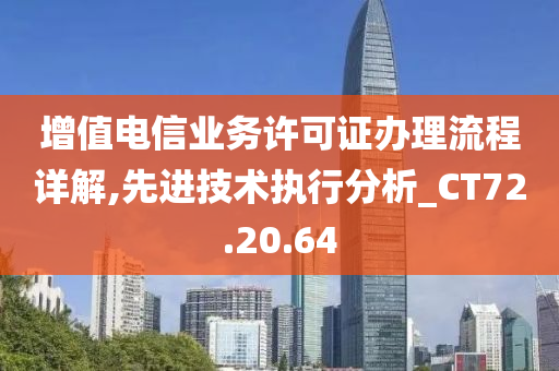 增值电信业务许可证办理流程详解,先进技术执行分析_CT72.20.64