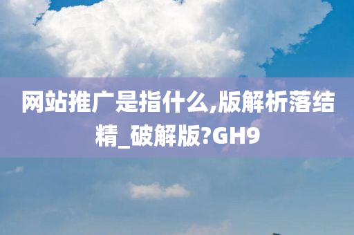 网站推广是指什么,版解析落结精_破解版?GH9