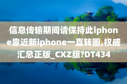 信息传输期间请保持此iphone靠近新iphone一直转圈,权威汇总正版_CXZ版?DT434