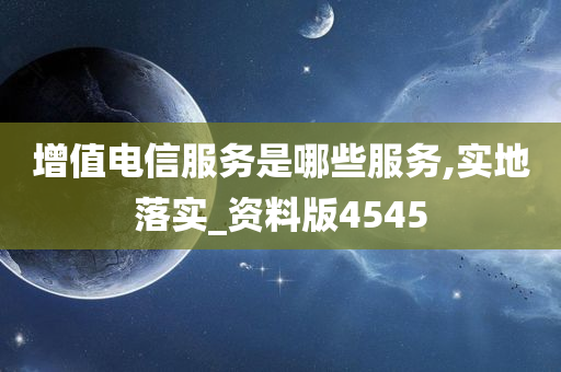 增值电信服务是哪些服务,实地落实_资料版4545