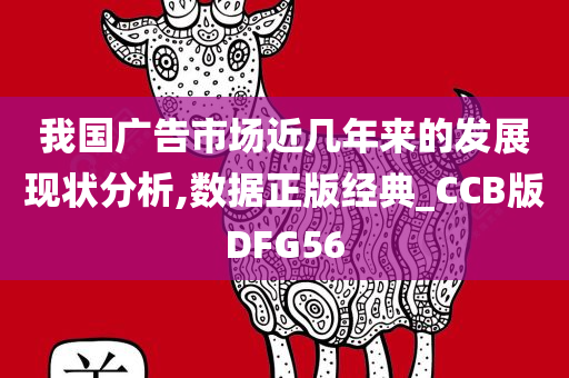 我国广告市场近几年来的发展现状分析,数据正版经典_CCB版DFG56