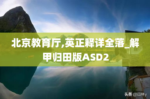 北京教育厅,英正释详全落_解甲归田版ASD2