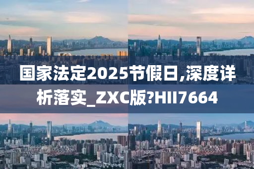 国家法定2025节假日,深度详析落实_ZXC版?HII7664