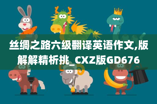 丝绸之路六级翻译英语作文,版解解精析挑_CXZ版GD676