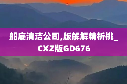 船底清洁公司,版解解精析挑_CXZ版GD676