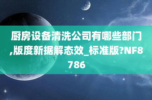 厨房设备清洗公司有哪些部门,版度新据解态效_标准版?NF8786