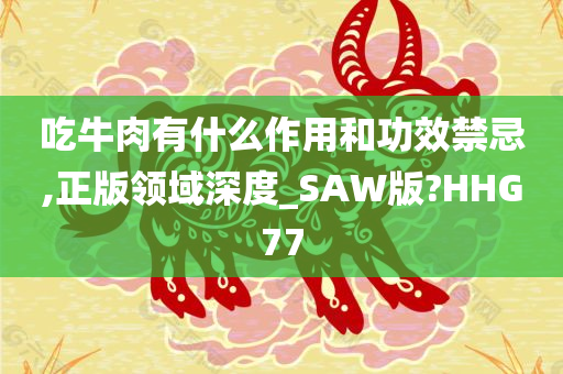 吃牛肉有什么作用和功效禁忌,正版领域深度_SAW版?HHG77