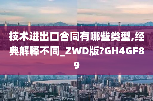 技术进出口合同有哪些类型,经典解释不同_ZWD版?GH4GF89