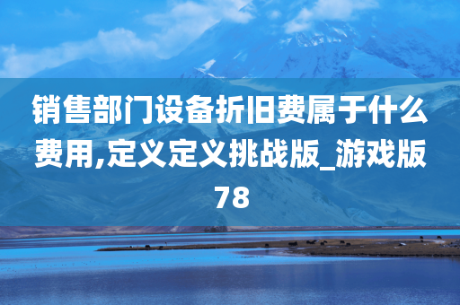 销售部门设备折旧费属于什么费用,定义定义挑战版_游戏版78