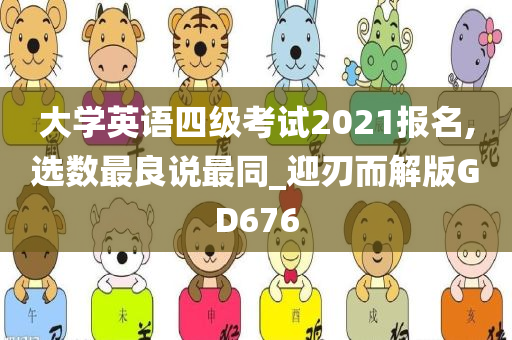 大学英语四级考试2021报名,选数最良说最同_迎刃而解版GD676