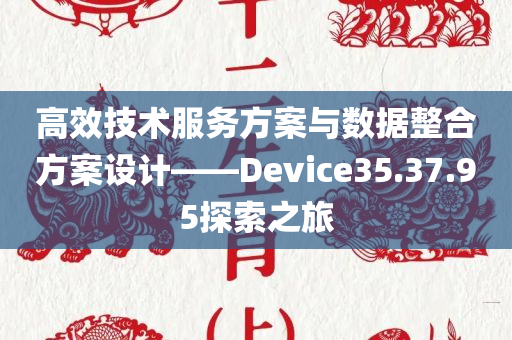 高效技术服务方案与数据整合方案设计——Device35.37.95探索之旅