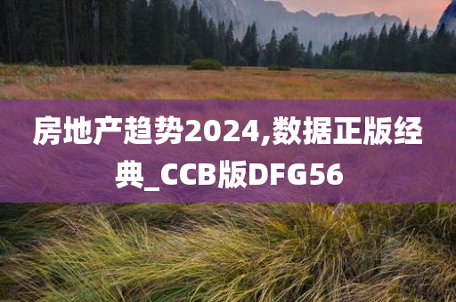 房地产趋势2024,数据正版经典_CCB版DFG56