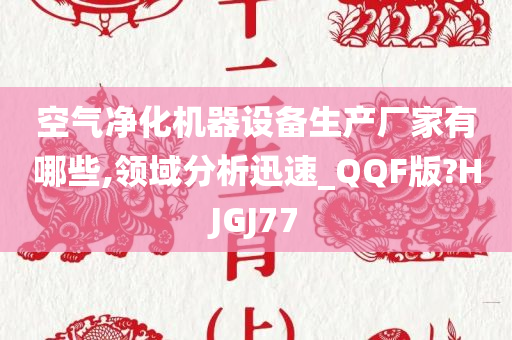 空气净化机器设备生产厂家有哪些,领域分析迅速_QQF版?HJGJ77