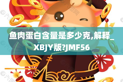 鱼肉蛋白含量是多少克,解释_XBJY版?JMF56