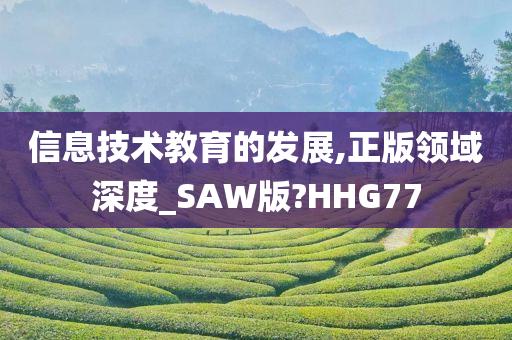 信息技术教育的发展,正版领域深度_SAW版?HHG77