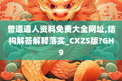 曾道道人资料免费大全网址,结构解答解释落实_CXZS版?GH9