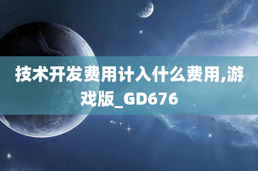 技术开发费用计入什么费用,游戏版_GD676