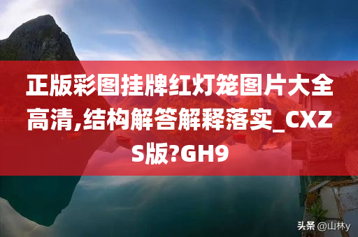 正版彩图挂牌红灯笼图片大全高清,结构解答解释落实_CXZS版?GH9