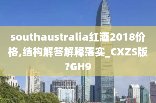 southaustralia红酒2018价格,结构解答解释落实_CXZS版?GH9