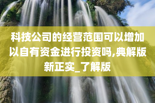 科技公司的经营范围可以增加以自有资金进行投资吗,典解版新正实_了解版