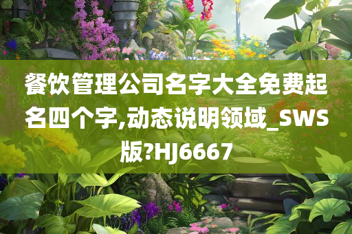 餐饮管理公司名字大全免费起名四个字,动态说明领域_SWS版?HJ6667