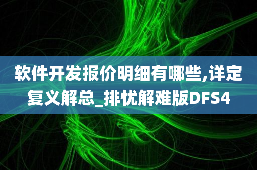 软件开发报价明细有哪些,详定复义解总_排忧解难版DFS4