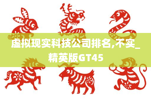 虚拟现实科技公司排名,不实_精英版GT45