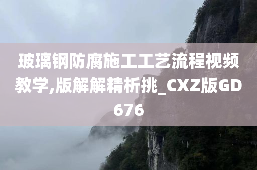 玻璃钢防腐施工工艺流程视频教学,版解解精析挑_CXZ版GD676