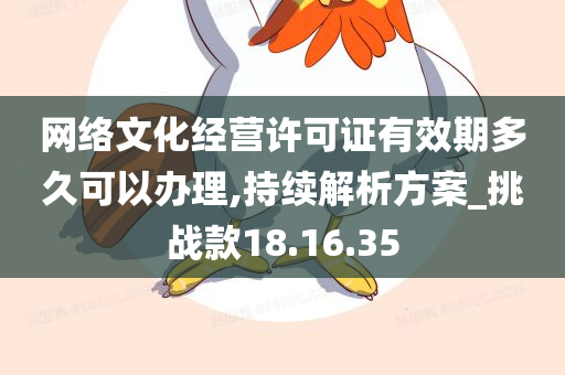 网络文化经营许可证有效期多久可以办理,持续解析方案_挑战款18.16.35