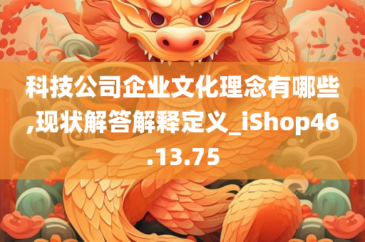 科技公司企业文化理念有哪些,现状解答解释定义_iShop46.13.75