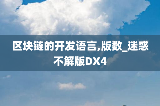 区块链的开发语言,版数_迷惑不解版DX4