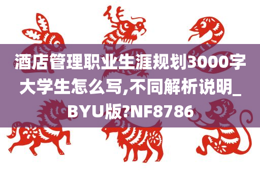 酒店管理职业生涯规划3000字大学生怎么写,不同解析说明_BYU版?NF8786