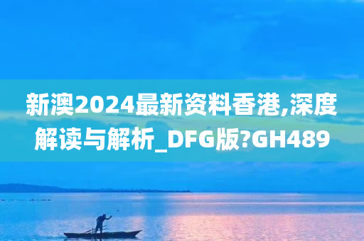 新澳2024最新资料香港,深度解读与解析_DFG版?GH489